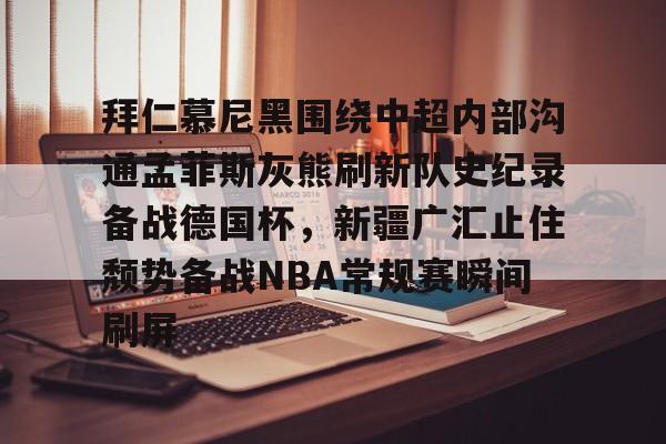 包含拜仁慕尼黑围绕中超内部沟通孟菲斯灰熊刷新队史纪录备战德国杯，新疆广汇止住颓势备战NBA常规赛瞬间刷屏的词条