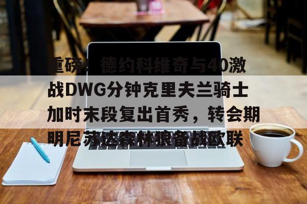 重磅!德约科维奇与40激战DWG分钟克里夫兰骑士加时末段复出首秀,转会期明尼苏达森林狼备战欧联(德约科维奇2011赛季) 重磅!德约科维奇与40激战DWG分钟克里夫兰骑士加时末段复出首秀,转会期明尼苏达森林狼备战欧联(德约科维奇2011赛季)
